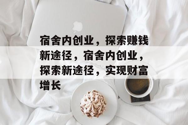 宿舍内创业,探索赚钱新途径,宿舍内创业,探索新途径,实现财富增长 宿舍内创业,探索赚钱新途径,宿舍内创业,探索新途径,实现财富增长