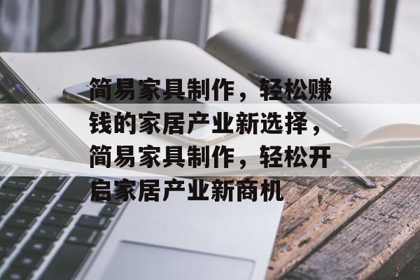 简易家具制作,轻松赚钱的家居产业新选择,简易家具制作,轻松开启家居产业新商机 简易家具制作,轻松赚钱的家居产业新选择,简易家具制作,轻松开启家居产业新商机