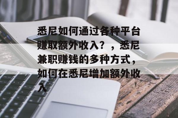 悉尼如何通过各种平台赚取额外收入?,悉尼兼职赚钱的多种方式,如何在悉尼增加额外收入 悉尼如何通过各种平台赚取额外收入?,悉尼兼职赚钱的多种方式,如何在悉尼增加额外收入