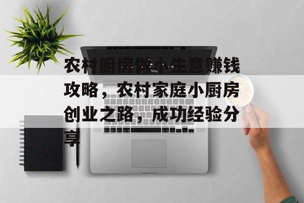 农村厨房做小生意赚钱攻略,农村家庭小厨房创业之路,成功经验分享 农村厨房做小生意赚钱攻略,农村家庭小厨房创业之路,成功经验分享