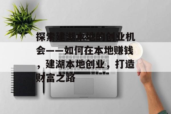 探索建湖本地的创业机会——如何在本地赚钱,建湖本地创业,打造财富之路 探索建湖本地的创业机会——如何在本地赚钱,建湖本地创业,打造财富之路
