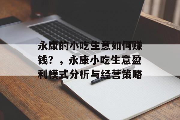 永康的小吃生意如何赚钱?,永康小吃生意盈利模式分析与经营策略 永康的小吃生意如何赚钱?,永康小吃生意盈利模式分析与经营策略