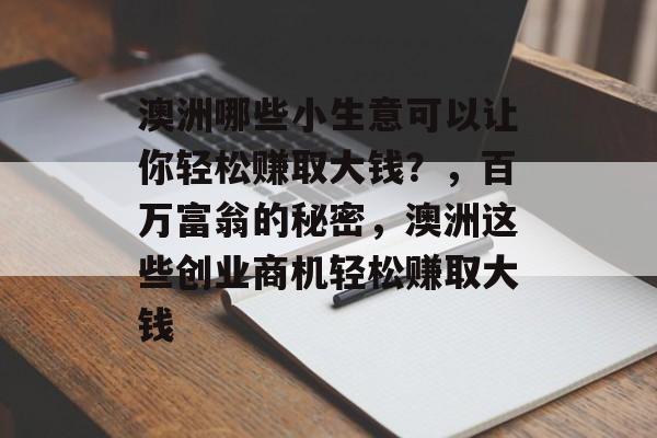澳洲哪些小生意可以让你轻松赚取大钱?,百万富翁的秘密,澳洲这些创业商机轻松赚取大钱 澳洲哪些小生意可以让你轻松赚取大钱?,百万富翁的秘密,澳洲这些创业商机轻松赚取大钱