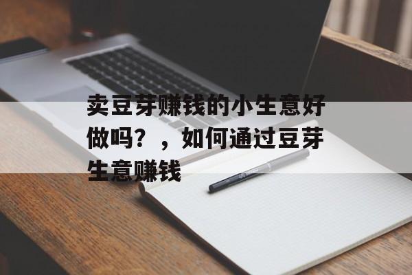 卖豆芽赚钱的小生意好做吗?,如何通过豆芽生意赚钱 卖豆芽赚钱的小生意好做吗?,如何通过豆芽生意赚钱