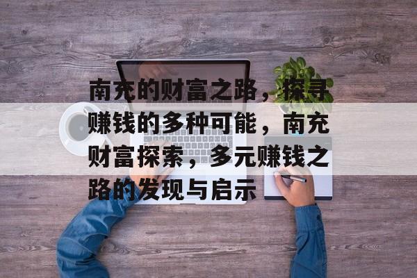 南充的财富之路,探寻赚钱的多种可能,南充财富探索,多元赚钱之路的发现与启示 南充的财富之路,探寻赚钱的多种可能,南充财富探索,多元赚钱之路的发现与启示