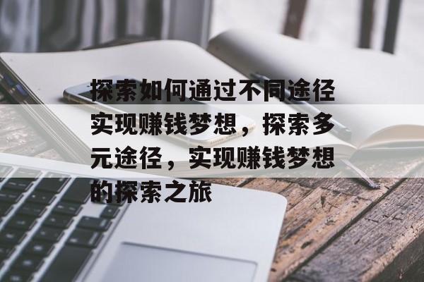 探索如何通过不同途径实现赚钱梦想,探索多元途径,实现赚钱梦想的探索之旅 探索如何通过不同途径实现赚钱梦想,探索多元途径,实现赚钱梦想的探索之旅