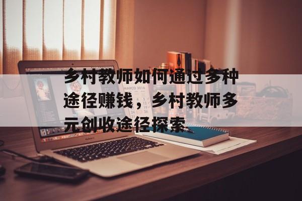 乡村教师如何通过多种途径赚钱,乡村教师多元创收途径探索 乡村教师如何通过多种途径赚钱,乡村教师多元创收途径探索