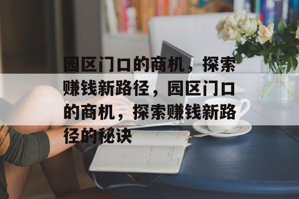 园区门口的商机,探索赚钱新路径,园区门口的商机,探索赚钱新路径的秘诀 园区门口的商机,探索赚钱新路径,园区门口的商机,探索赚钱新路径的秘诀