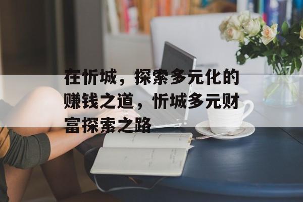 在忻城,探索多元化的赚钱之道,忻城多元财富探索之路 在忻城,探索多元化的赚钱之道,忻城多元财富探索之路