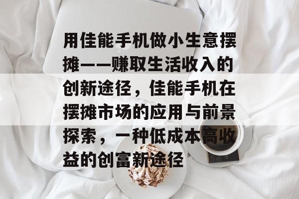 用佳能手机做小生意摆摊——赚取生活收入的创新途径，佳能手机在摆摊市场的应用与前景探索，一种低成本高收益的创富新途径