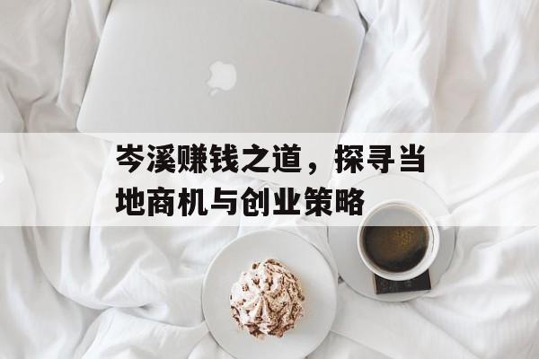 岑溪赚钱之道,探寻当地商机与创业策略 岑溪赚钱之道,探寻当地商机与创业策略