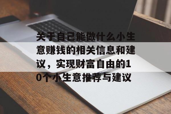 关于自己能做什么小生意赚钱的相关信息和建议,实现财富自由的10个小生意推荐与建议 关于自己能做什么小生意赚钱的相关信息和建议,实现财富自由的10个小生意推荐与建议