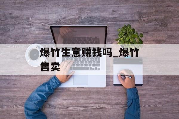 爆竹生意赚钱吗_爆竹售卖 爆竹生意赚钱吗_爆竹售卖