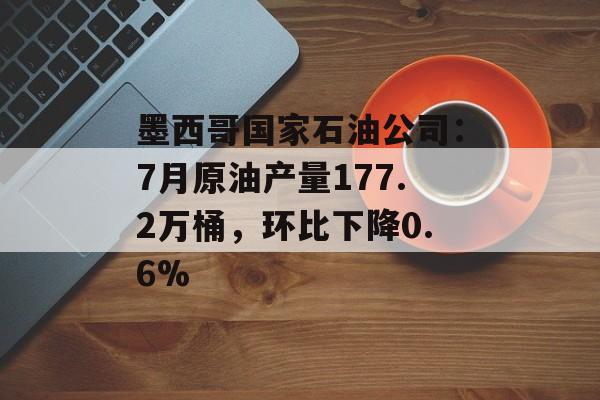 墨西哥国家石油公司：7月原油产量177.2万桶，环比下降0.6%