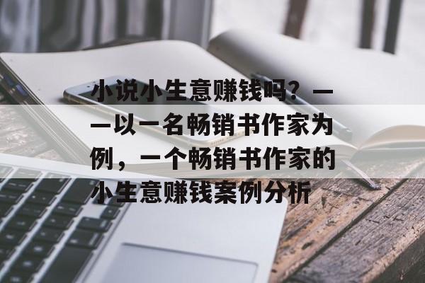 小说小生意赚钱吗?——以一名畅销书作家为例,一个畅销书作家的小生意赚钱案例分析 小说小生意赚钱吗?——以一名畅销书作家为例,一个畅销书作家的小生意赚钱案例分析