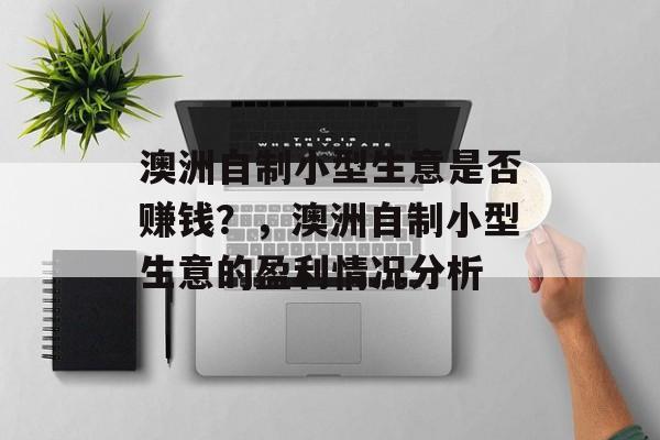 澳洲自制小型生意是否赚钱?,澳洲自制小型生意的盈利情况分析 澳洲自制小型生意是否赚钱?,澳洲自制小型生意的盈利情况分析