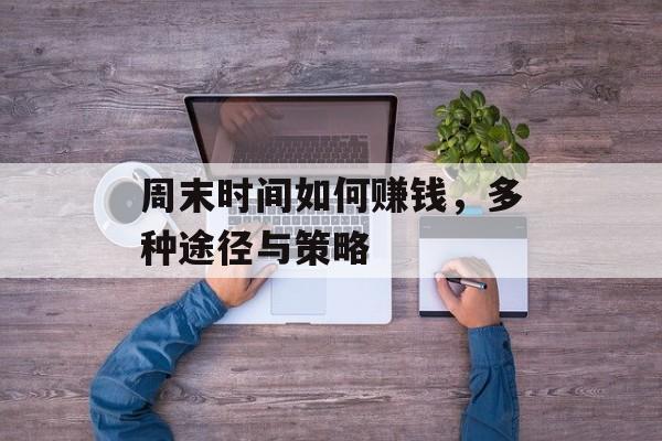 周末时间如何赚钱,多种途径与策略 周末时间如何赚钱,多种途径与策略