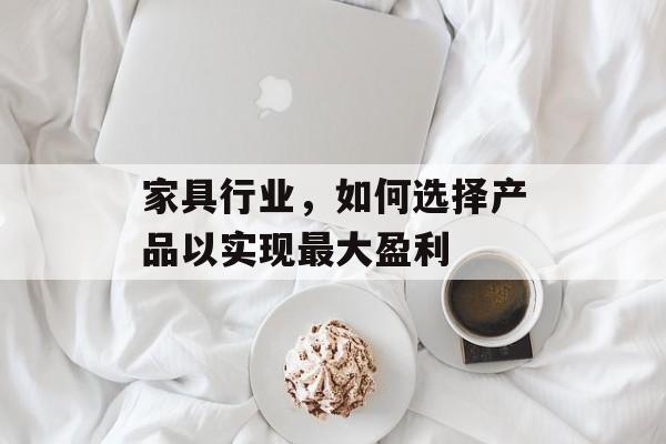 家具行业，如何选择产品以实现最大盈利
