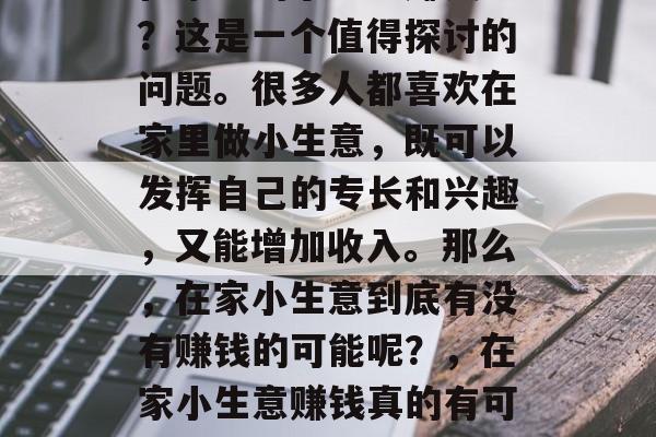 在家干的小生意赚钱吗？这是一个值得探讨的问题。很多人都喜欢在家里做小生意，既可以发挥自己的专长和兴趣，又能增加收入。那么，在家小生意到底有没有赚钱的可能呢？，在家小生意赚钱真的有可能吗？探讨其可行性