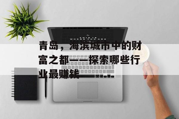 青岛，海滨城市中的财富之都——探索哪些行业最赚钱