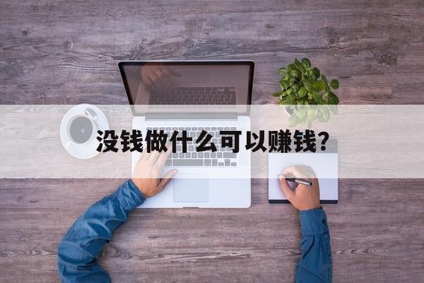 没钱做什么可以赚钱? 没钱做什么可以赚钱?
