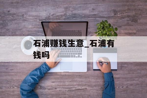 石浦赚钱生意_石浦有钱吗 石浦赚钱生意_石浦有钱吗