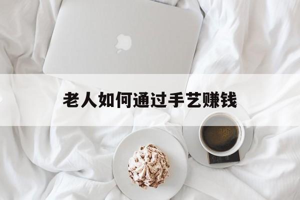 老人如何通过手艺赚钱