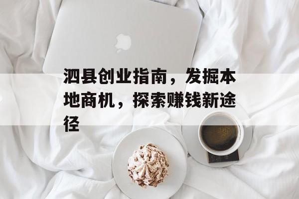 泗县创业指南,发掘本地商机,探索赚钱新途径 泗县创业指南,发掘本地商机,探索赚钱新途径