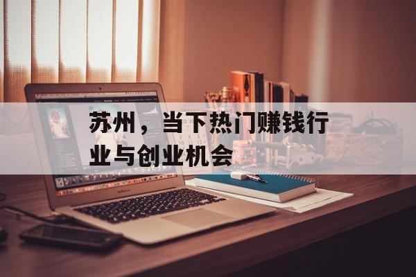 苏州,当下热门赚钱行业与创业机会 苏州,当下热门赚钱行业与创业机会