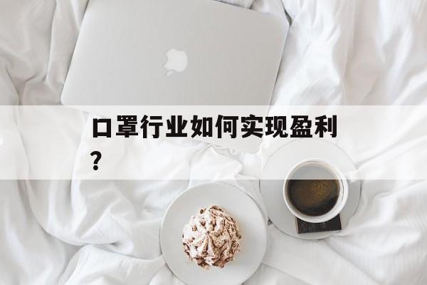 口罩行业如何实现盈利? 口罩行业如何实现盈利?