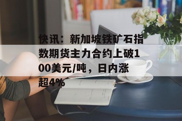 快讯:新加坡铁矿石指数期货主力合约上破100美元/吨,日内涨超4% 快讯:新加坡铁矿石指数期货主力合约上破100美元/吨,日内涨超4%