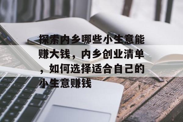 探索内乡哪些小生意能赚大钱,内乡创业清单,如何选择适合自己的小生意赚钱 探索内乡哪些小生意能赚大钱,内乡创业清单,如何选择适合自己的小生意赚钱
