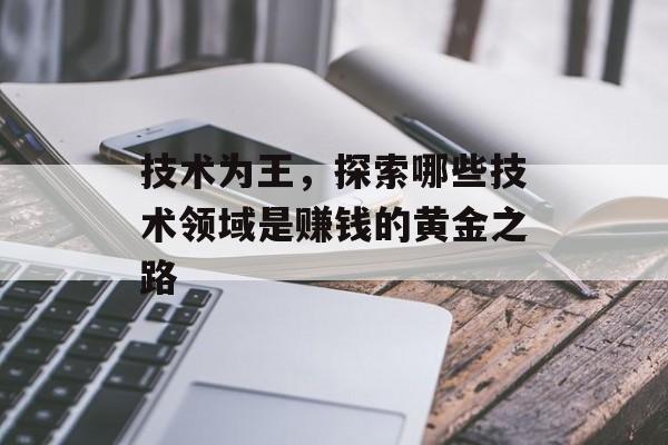 技术为王,探索哪些技术领域是赚钱的黄金之路 技术为王,探索哪些技术领域是赚钱的黄金之路