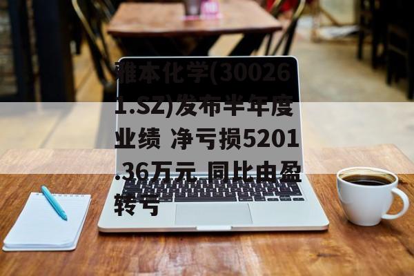 雅本化学(300261.SZ)发布半年度业绩 净亏损5201.36万元 同比由盈转亏 雅本化学(300261.SZ)发布半年度业绩 净亏损5201.36万元 同比由盈转亏
