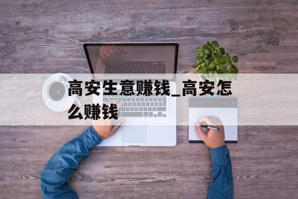 高安生意赚钱_高安怎么赚钱 高安生意赚钱_高安怎么赚钱