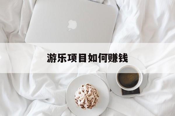 游乐项目如何赚钱 游乐项目如何赚钱