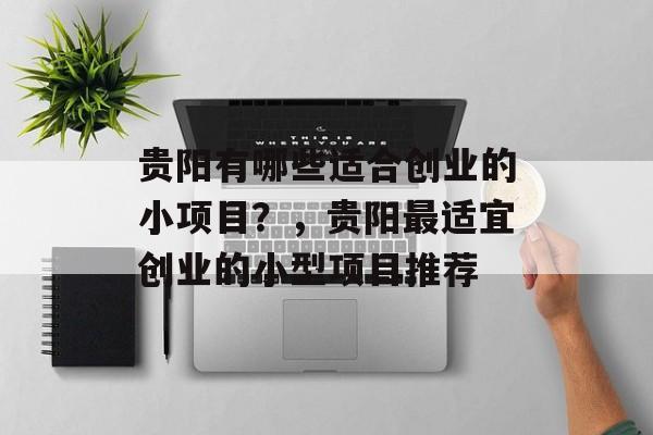 贵阳有哪些适合创业的小项目?,贵阳最适宜创业的小型项目推荐 贵阳有哪些适合创业的小项目?,贵阳最适宜创业的小型项目推荐