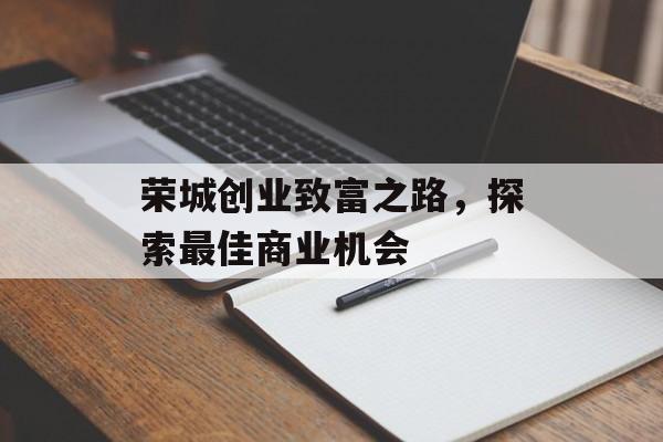 荣城创业致富之路,探索最佳商业机会 荣城创业致富之路,探索最佳商业机会
