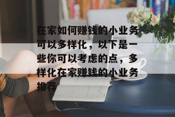 在家如何赚钱的小业务可以多样化,以下是一些你可以考虑的点,多样化在家赚钱的小业务推荐 在家如何赚钱的小业务可以多样化,以下是一些你可以考虑的点,多样化在家赚钱的小业务推荐