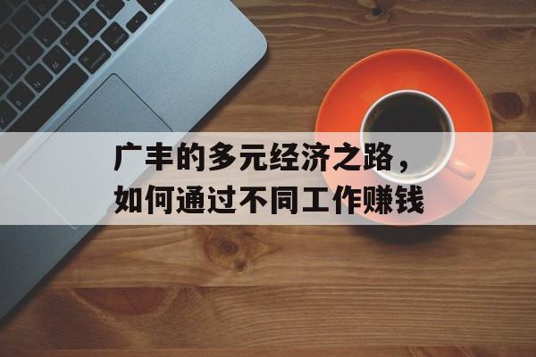 广丰的多元经济之路,如何通过不同工作赚钱 广丰的多元经济之路,如何通过不同工作赚钱