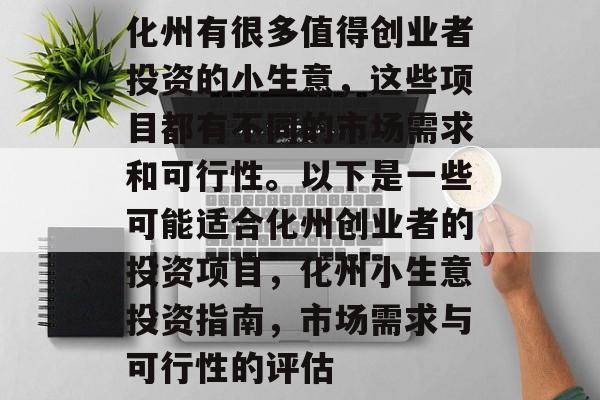 化州有很多值得创业者投资的小生意,这些项目都有不同的市场需求和可行性。以下是一些可能适合化州创业者的投资项目,化州小生意投资指南,市场需求与可行性的评估 化州有很多值得创业者投资的小生意,这些项目都有不同的市场需求和可行性。以下是一些可能适合化州创业者的投资项目,化州小生意投资指南,市场需求与可行性的评估
