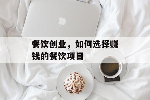 餐饮创业,如何选择赚钱的餐饮项目 餐饮创业,如何选择赚钱的餐饮项目