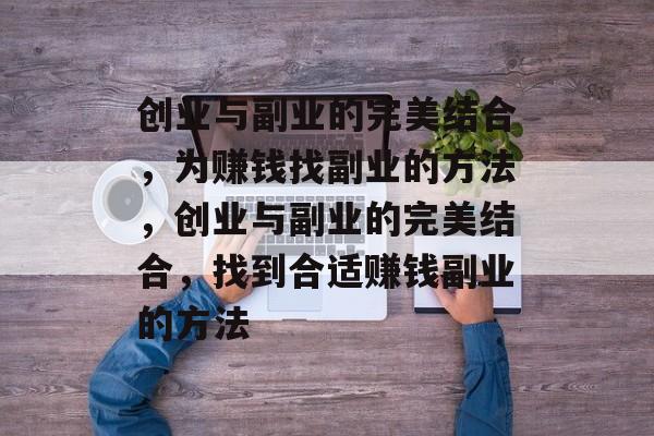 创业与副业的完美结合,为赚钱找副业的方法,创业与副业的完美结合,找到合适赚钱副业的方法 创业与副业的完美结合,为赚钱找副业的方法,创业与副业的完美结合,找到合适赚钱副业的方法