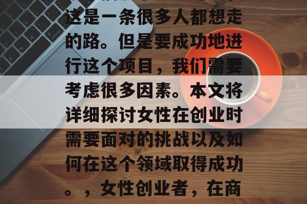 在家搞点小生意赚钱,这是一条很多人都想走的路。但是要成功地进行这个项目,我们需要考虑很多因素。本文将详细探讨女性在创业时需要面对的挑战以及如何在这个领域取得成功。,女性创业者,在商业竞争中挑战与应对 在家搞点小生意赚钱,这是一条很多人都想走的路。但是要成功地进行这个项目,我们需要考虑很多因素。本文将详细探讨女性在创业时需要面对的挑战以及如何在这个领域取得成功。,女性创业者,在商业竞争中挑战与应对