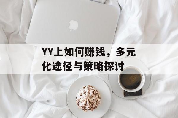 YY上如何赚钱,多元化途径与策略探讨 YY上如何赚钱,多元化途径与策略探讨