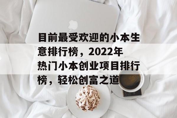 目前最受欢迎的小本生意排行榜,2022年热门小本创业项目排行榜,轻松创富之道 目前最受欢迎的小本生意排行榜,2022年热门小本创业项目排行榜,轻松创富之道