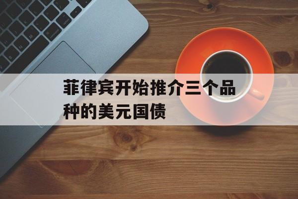 菲律宾开始推介三个品种的美元国债 菲律宾开始推介三个品种的美元国债