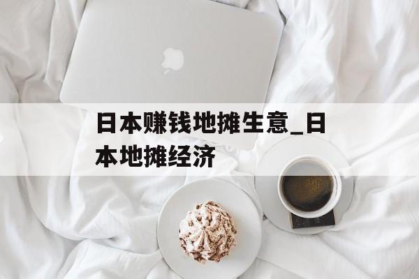 日本赚钱地摊生意_日本地摊经济 日本赚钱地摊生意_日本地摊经济