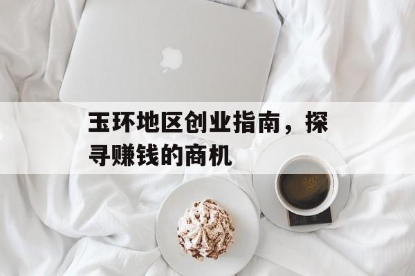 玉环地区创业指南,探寻赚钱的商机 玉环地区创业指南,探寻赚钱的商机