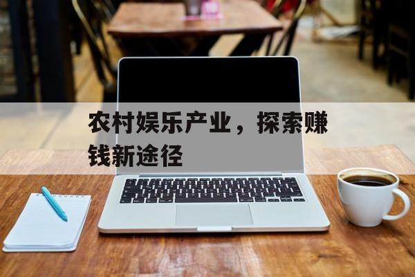 农村娱乐产业,探索赚钱新途径 农村娱乐产业,探索赚钱新途径